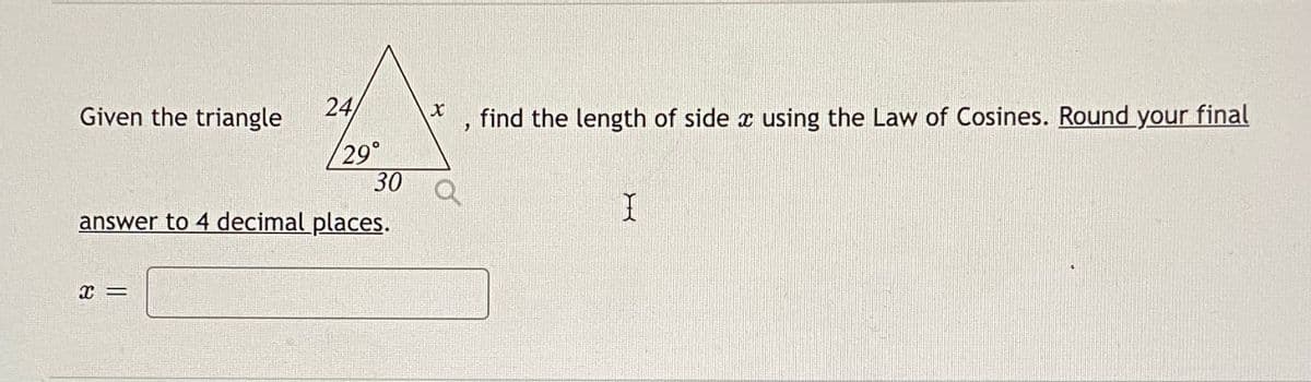 Given the triangle
24
find the length of side æ using the Law of Cosines. Round your final
29°
30
answer to 4 decimal places.
