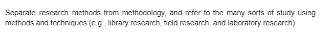 Separate research methods from methodology, and refer to the many sorts of study using
methods and techniques (e.g., library research, field research, and laboratory research).