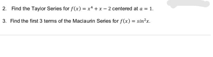 2. Find the Taylor Series for f(x) = x* + x - 2 centered at a = 1.
3. Find the first 3 terms of the Maclaurin Series for f(x) = sin?x.
