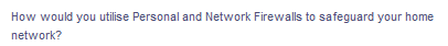 How would you utilise Personal and Network Firewalls to safeguard your home
network?