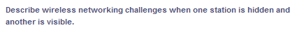 Describe wireless networking challenges when one station is hidden and
another is visible.