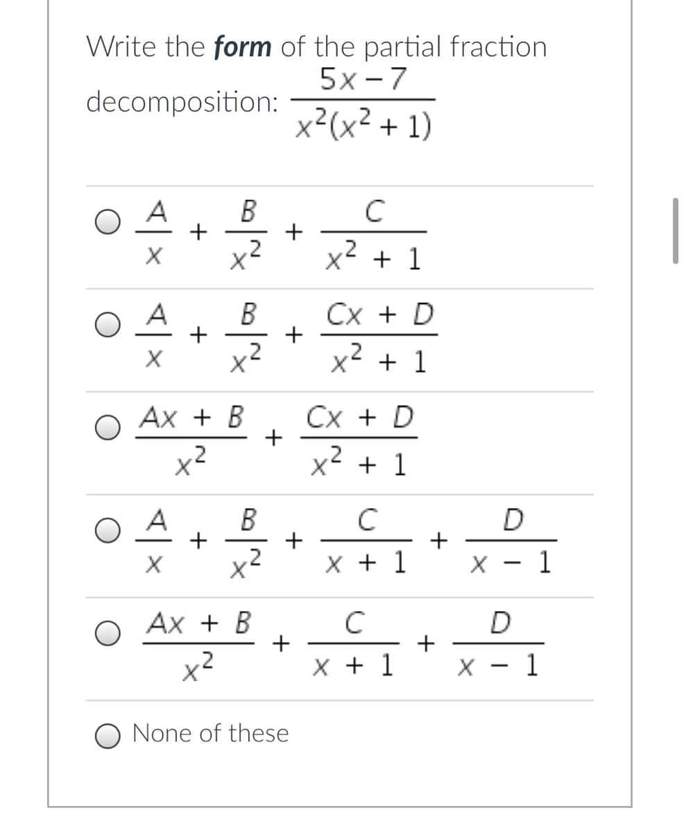 Write the form of the partial fraction
5х-7
decomposition:
x²(x² + 1)
C
A
+
X
+
+ 1
A
+
B
Сх + D
+
x2 + 1
Ax + B
Cx + D
x2
X'
x² + 1
A
+
+
x2
X + 1
1
Ax + B
C
+
+
X + 1
X - 1
O None of these
