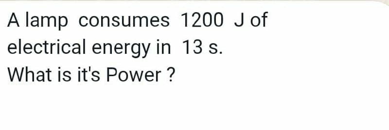 A lamp consumes 1200 J of
electrical energy in 13 s.
What is it's Power ?
