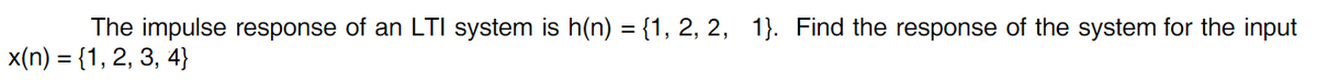 The impulse response of an LTI system is h(n) = {1, 2, 2, 1}. Find the response of the system for the input
x(n) = {1, 2, 3, 4}
