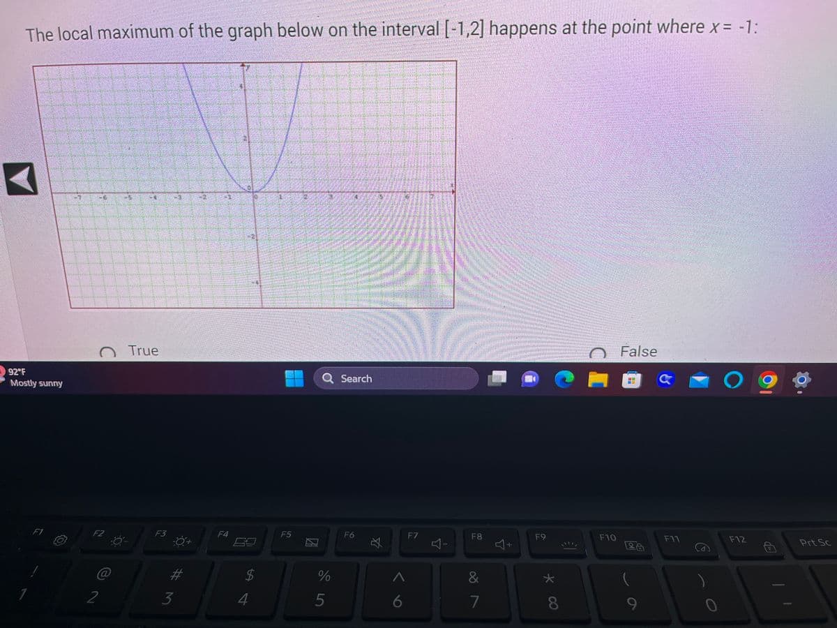 The local maximum of the graph below on the interval [-1,2] happens at the point where x = -1:
A
92°F
Mostly sunny
1
F1
C
F2
@
2
True
F3
#
3
F1
F4
€
W
M
$
LA
4
F5
%
5
Search
F6
☆
^
6
F7
F8
&
7
J+
F9
* 00
F10
False
2
(
G
F11
09
F12
du
Prt Sc