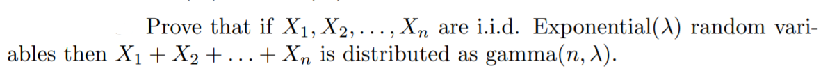 Prove that if X1, X2,. .., Xn are i.i.d. Exponential(A) random vari-
+ Xn is distributed as gamma(n, X).
ables then X1 +X2+.
..
