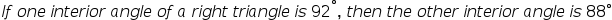 If one interior angle of a right triangle is 92°, then the other interior angle is 88°
