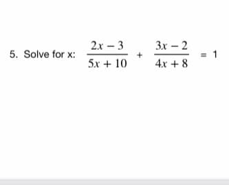 2x – 3
3x – 2
5. Solve for x:
5x + 10
4x + 8
