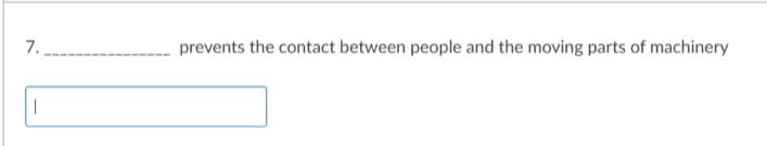 7.
I
prevents the contact between people and the moving parts of machinery