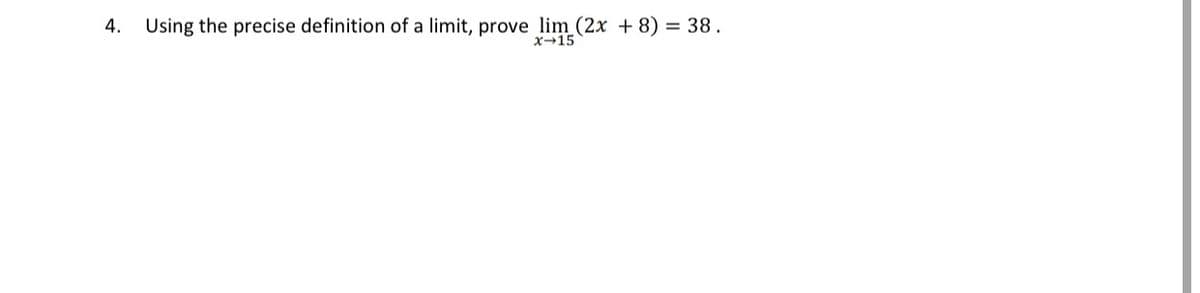 4.
Using the precise definition of a limit, prove lim (2x + 8) = 38.
x-15
