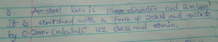 3.
A steel baris
l0mm diamelex and am lo
It is stretched with a force of 20kN and exteads
by 0-2mm- Calaulale e stress and strain.
