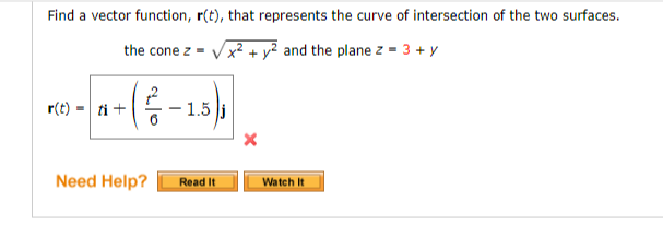 Find a vector function, r(t), that represents the curve of intersection of the two surfaces.
the cone z = x² + y² and the plane z = 3 + y
r(t)
(2) - a - (²-15),
Need Help? Read It
Watch It