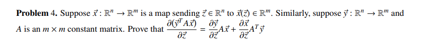 Problem 4. Suppose : R" → R" is a map sending Ze R" to (2) € R". Similarly, suppose y: R" → R" and
A is an m x m constant matrix. Prove that
a(Ax)
az
ay əx
Ax+
az
=
ATY
az