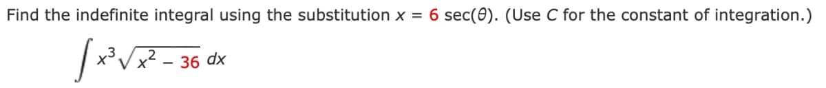 Find the indefinite integral using the substitution x = 6 sec (0). (Use C for the constant of integration.)
√x³√x²-36 dx