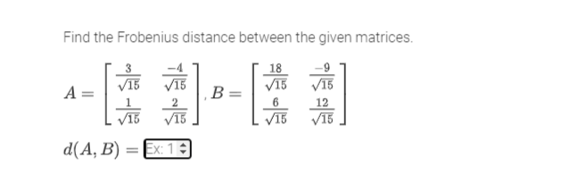 Find the Frobenius distance between the given matrices.
A =
√15
d(A, B) = Ex: 1
B
18
√15
6
√15
12