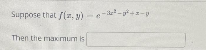 Suppose that f(x, y) = e = ³x² - y²+x-y
Then the maximum is