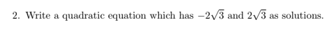 2. Write a quadratic equation which has -2/3 and 2/3
as solutions.
