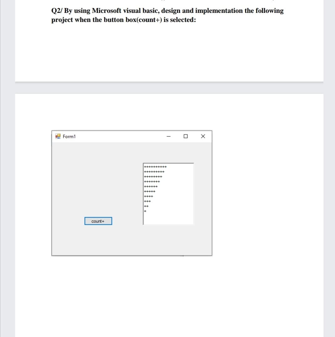 Q2/ By using Microsoft visual basic, design and implementation the following
project when the button box(count+) is selected:
9 Form1
count+
