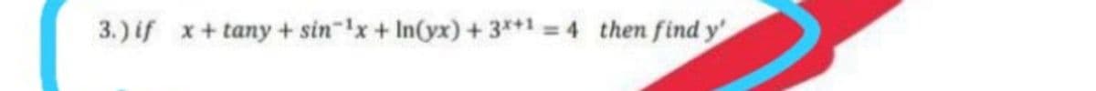 3.) if x+tany + sin-x+ In(yx) + 3*+1
= 4 then find y'

