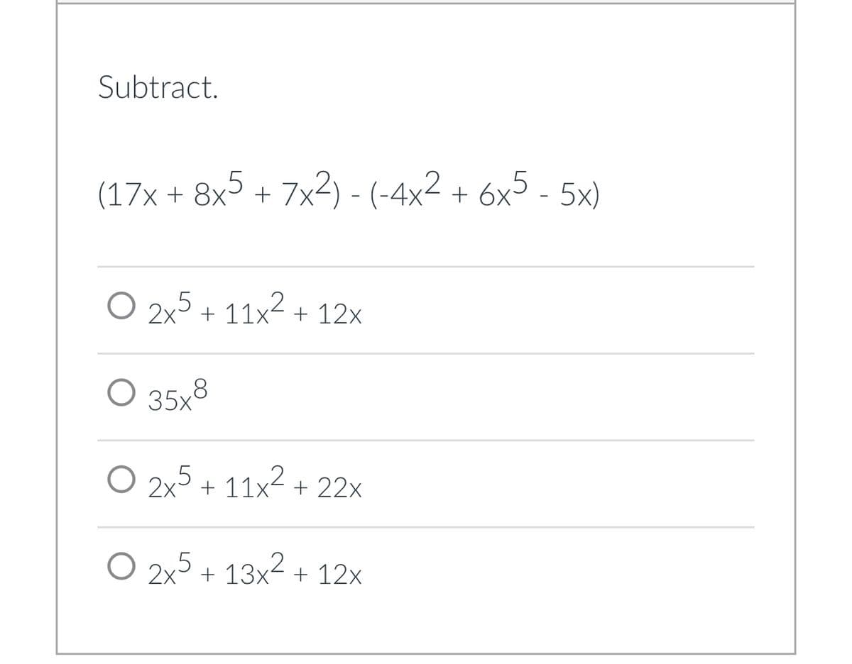 Subtract.
(17x + 8x5 + 7x²) - (-4x² + 6x5 - 5x)
O 2x5 + 11x² + 12x
O 35x8
O 2x5 + 11x² + 22x
O 2x5 + 13x² + 12x
2