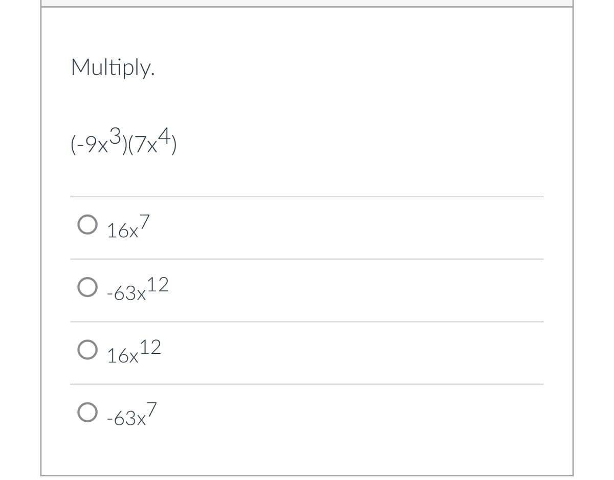 Multiply.
(-9x3)(7x4)
O 16x7
O-63x12
O 16x12
O-63x7