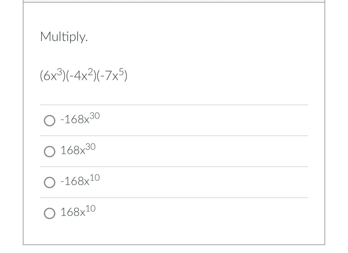 Multiply.
(6x³)(-4x²)(-7x5)
O-168x30
O 168x30
O-168x10
O 168x10