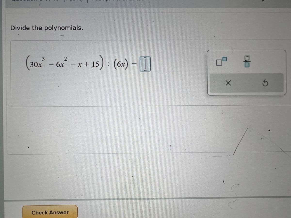 2
Divide the polynomials.
(30x³ - 6x²
30x - 6x - x + 15 ) =
x+;
15) + (6x) =
Check Answer
8
X
몸
3