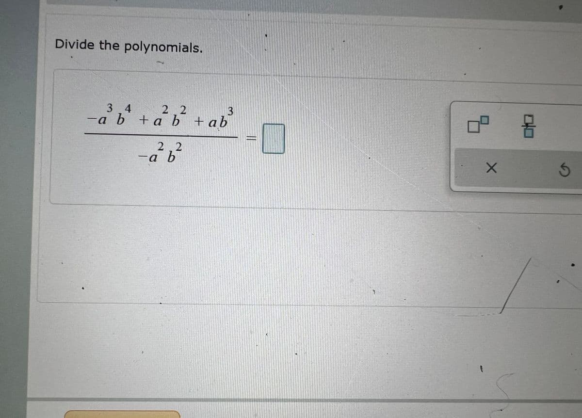 Divide the polynomials.
22
3
34
-a b + ab + ab
22
-a²b²
L
7
X
몸
5