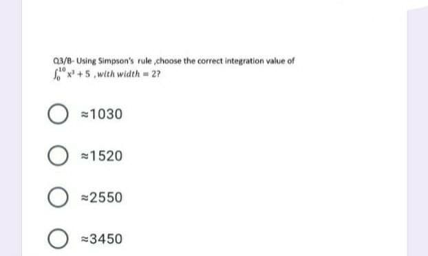a3/8- Using Simpson's rule ,choose the correct integration value of
" x' +5 ,with width 2?
=1030
1520
=2550
3450
