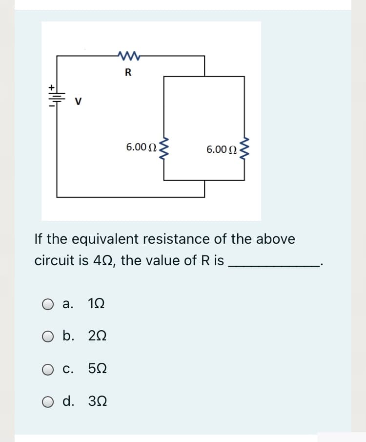 R
6.00 0
6.00 N
If the equivalent resistance of the above
circuit is 42, the value of Ris
а. 10
O b. 20
с. 50
O d. 32
>
