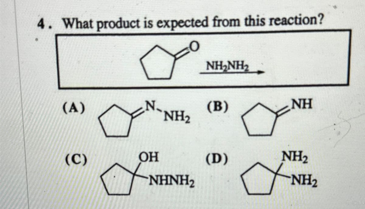 4. What product is expected from this reaction?
(A)
(C)
N.
NH₂
OH
-NHNH2
NHANH2
(B)
(D)
NH
NH₂
f
NH₂