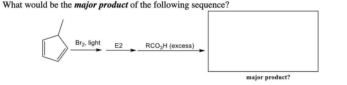 What would be the major product of the following sequence?
Br2, light E2
RCO3H (excess)
major product?