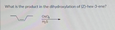 What is the product in the dihydroxylation of (Z)-hex-3-ene?
OsO
H2S
