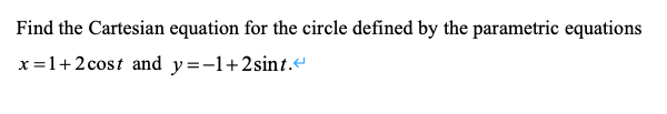 Find the Cartesian equation for the circle defined by the parametric equations
x=1+2cost and y=-1+2sint.e
