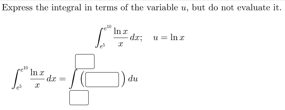 Express the integral in terms of the variable u, but do not evaluate it.
10
In x
dx;
= In x
10
In x
dx
re
du
e5
