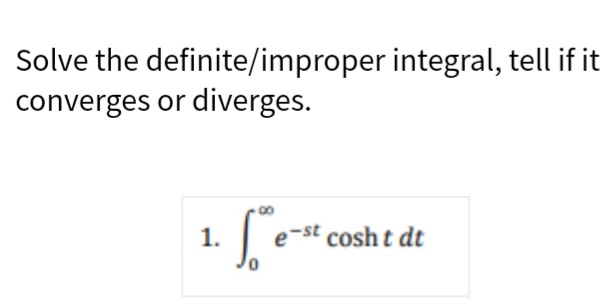 Solve the definite/improper integral, tell if it
converges or diverges.
1.
e-st cosh t dt
