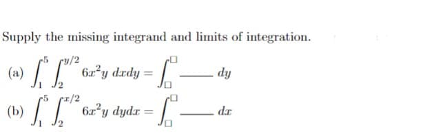 Supply the missing integrand and limits of integration.
(a) [ L 6z²y drdy =
dy
(b)
I" 6r*y dydz =
dr
