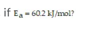 if Ea = 60.2 kJ/mol?
