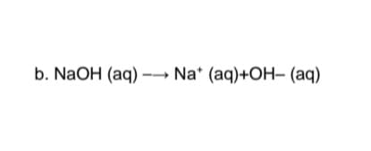 b. NaOH (aq) →→→ Na* (aq)+OH- (aq)