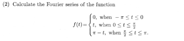 (2) Calculate the Fourier series of the function
0, when - ≤t ≤0
f(t)=t, when 0 ≤ t ≤
-t, when≤tst.