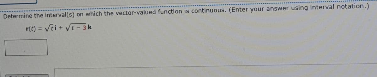 Determine the interval(s) on which the vector-valued function is continuous. (Enter your answer using interval notation.)
r(t) = Vti + Vt - 3k
%3D
