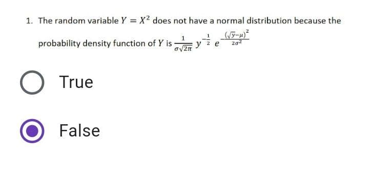 1. The random variable Y = X? does not have a normal distribution because the
probability density function of Y is -
V2
202
y 2 e
True
False
