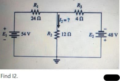 Find 12.
54 V
R₁
www
24 Ω
R₂
1/2=? 40
R₂ 120
HI
E₂48 V