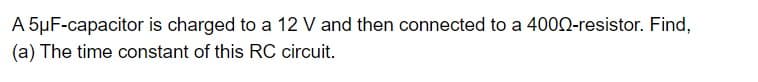 A 5μF-capacitor is charged to a 12 V and then connected to a 4000-resistor. Find,
(a) The time constant of this RC circuit.