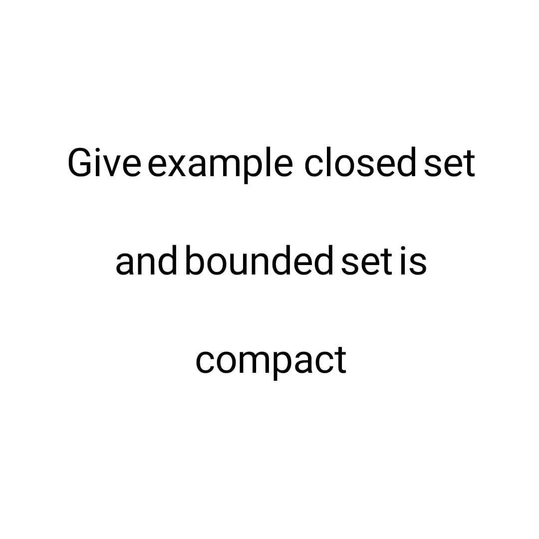 Give example closed set
and bounded set is
compact
