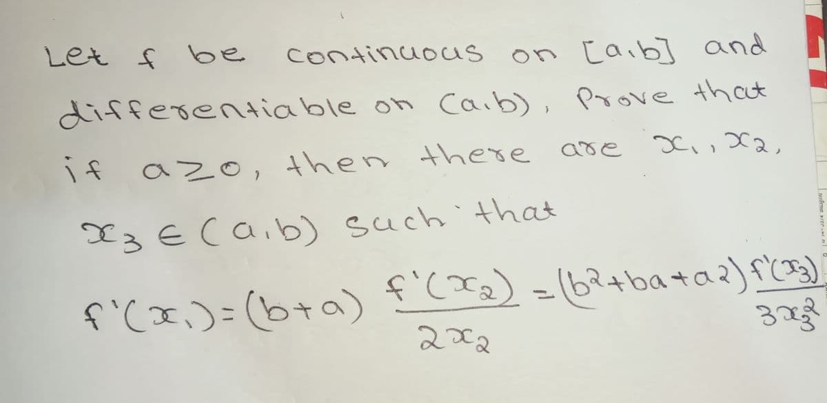 Let f be
continuous on [aib] and
differentiable on caib)
Prove that
azo, then there are
I3ECaib) such that
f'(x,)=(b+a)
() =(6?+bataz) fC3)
222
