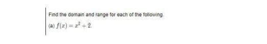 Find the domain and range for each of the following.
(a) f(z) = +2.
