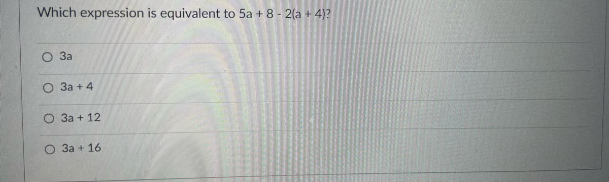 Which expression is equivalent to 5a + 8 - 2(a + 4)?
За
О За + 4
О За + 12
O 3a + 16
