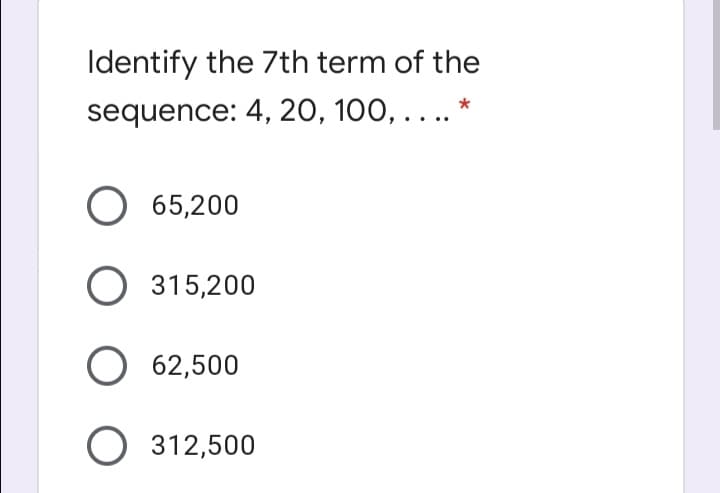 Identify the 7th term of the
sequence: 4, 20, 100, ....
O 65,200
315,200
O 62,500
O 312,500
