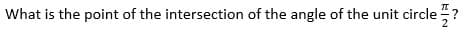 What is the point of the intersection of the angle of the unit circle ?
